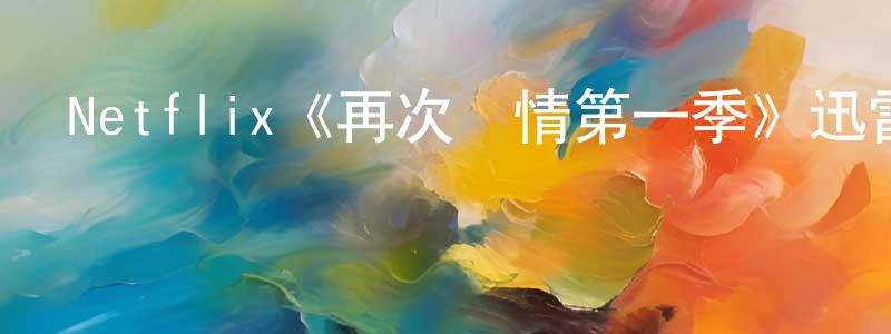 陳燕峰發布Netflix《再次鐘情第一季》迅雷下載/在線觀看/百度云-魔幻/科幻-美劇天堂